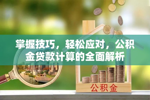 泗县掌握技巧，轻松应对，公积金贷款计算的全面解析