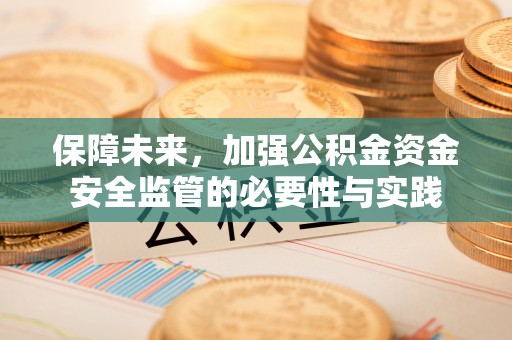 泗县保障未来，加强公积金资金安全监管的必要性与实践