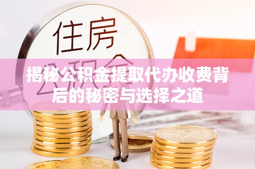 泗县揭秘公积金提取代办收费背后的秘密与选择之道