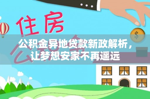 泗县公积金异地贷款新政解析，让梦想安家不再遥远