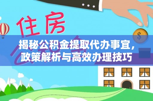泗县揭秘公积金提取代办事宜，政策解析与高效办理技巧