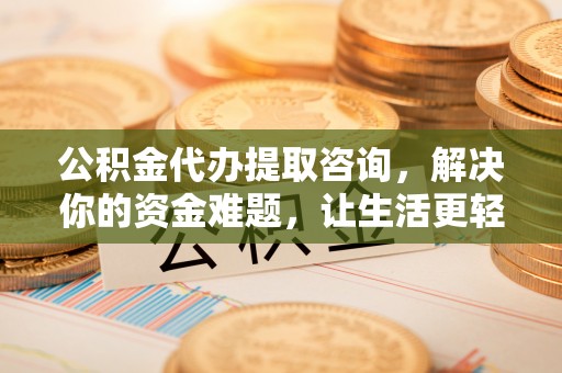 泗县公积金代办提取咨询，解决你的资金难题，让生活更轻松