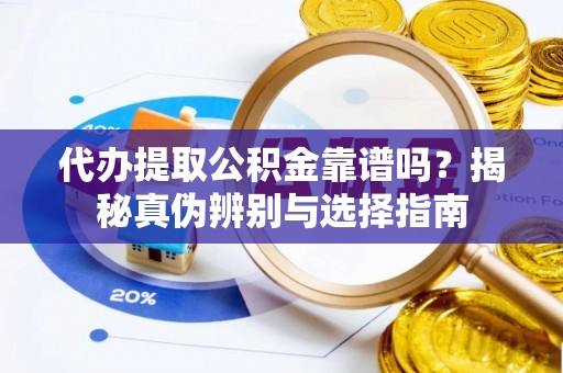 泗县代办提取公积金靠谱吗？揭秘真伪辨别与选择指南