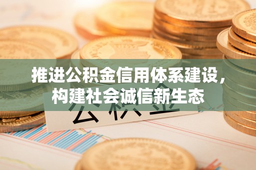泗县推进公积金信用体系建设，构建社会诚信新生态