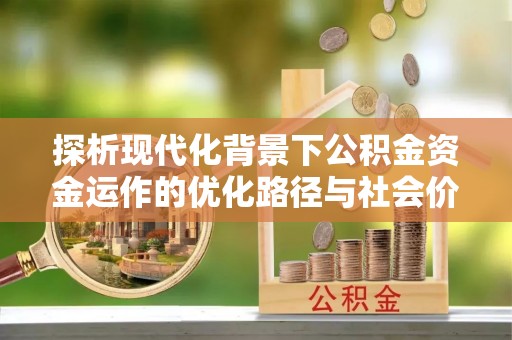 泗县探析现代化背景下公积金资金运作的优化路径与社会价值