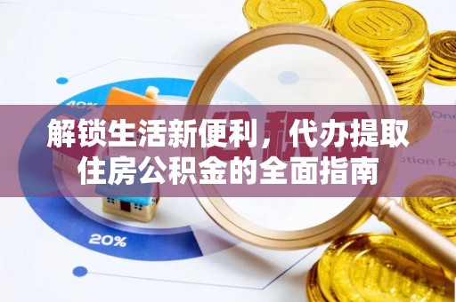 泗县解锁生活新便利，代办提取住房公积金的全面指南