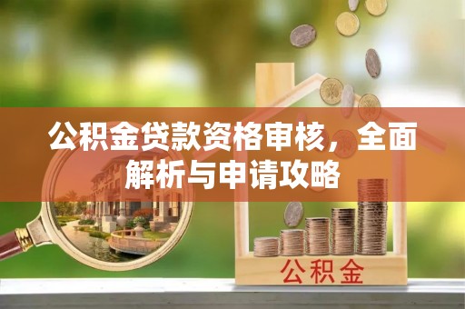 泗县公积金贷款资格审核，全面解析与申请攻略
