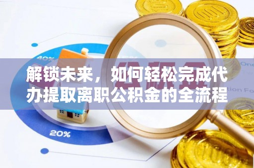 泗县解锁未来，如何轻松完成代办提取离职公积金的全流程