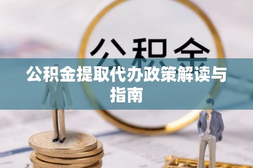 泗县公积金提取代办政策解读与指南