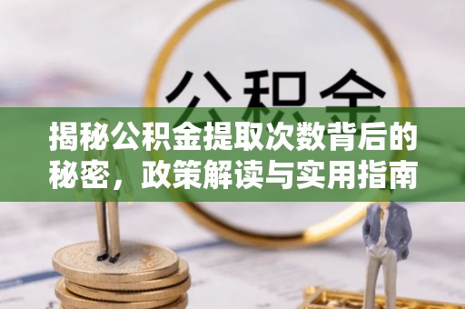 泗县揭秘公积金提取次数背后的秘密，政策解读与实用指南