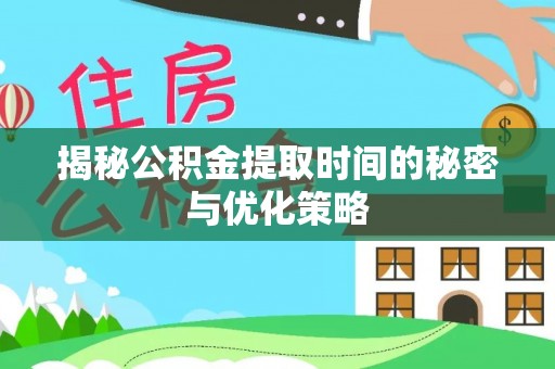 泗县揭秘公积金提取时间的秘密与优化策略