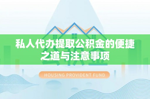 泗县私人代办提取公积金的便捷之道与注意事项