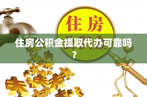 泗县住房公积金提取代办可靠吗？