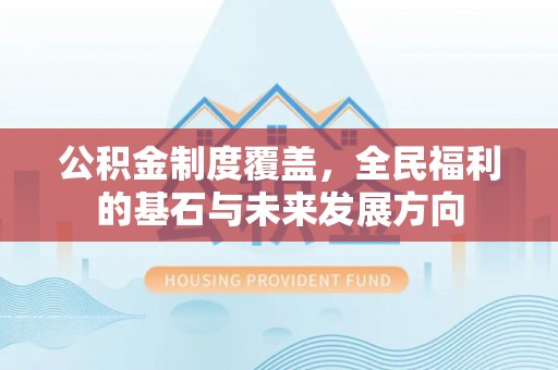 泗县公积金制度覆盖，全民福利的基石与未来发展方向