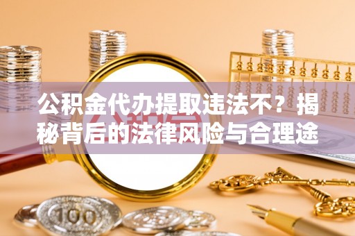 泗县公积金代办提取违法不？揭秘背后的法律风险与合理途径