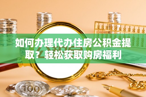 泗县如何办理代办住房公积金提取？轻松获取购房福利