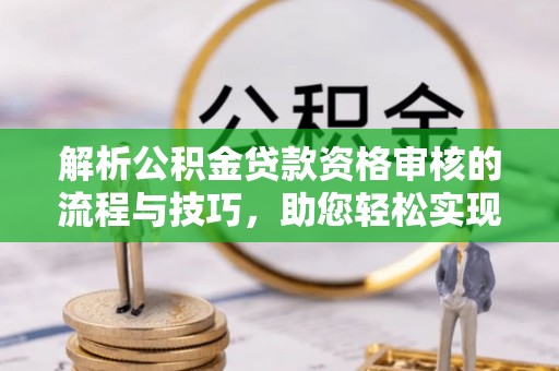 泗县解析公积金贷款资格审核的流程与技巧，助您轻松实现购房梦