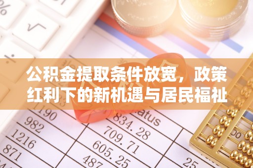 泗县公积金提取条件放宽，政策红利下的新机遇与居民福祉提升