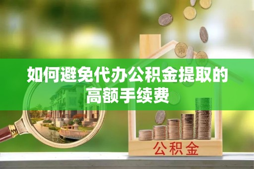 泗县如何避免代办公积金提取的高额手续费