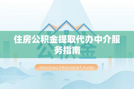 泗县住房公积金提取代办中介服务指南