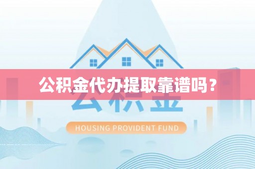 泗县公积金代办提取靠谱吗？