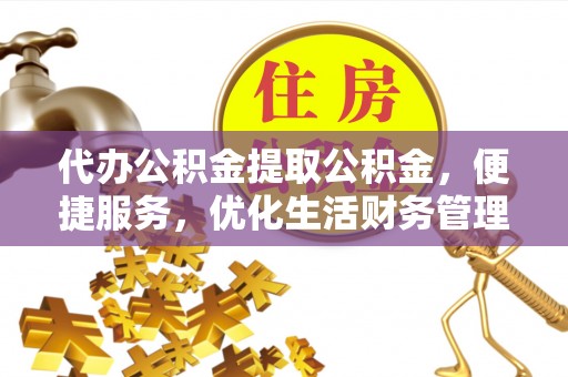 泗县代办公积金提取公积金，便捷服务，优化生活财务管理