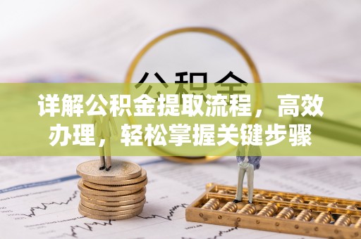 泗县详解公积金提取流程，高效办理，轻松掌握关键步骤
