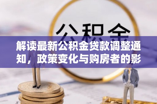 泗县解读最新公积金贷款调整通知，政策变化与购房者的影响