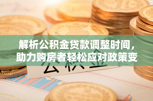 泗县解析公积金贷款调整时间，助力购房者轻松应对政策变化