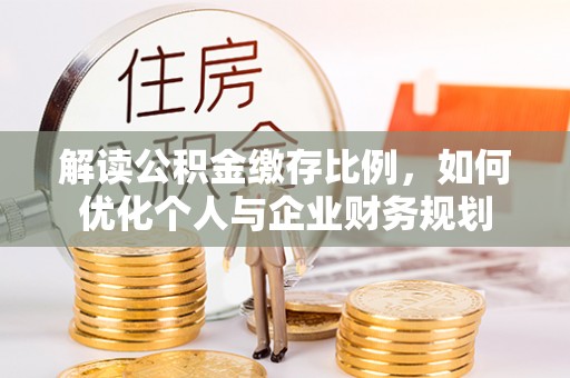 泗县解读公积金缴存比例，如何优化个人与企业财务规划