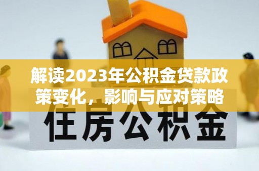 泗县解读2023年公积金贷款政策变化，影响与应对策略