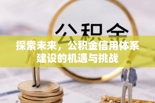 泗县探索未来，公积金信用体系建设的机遇与挑战