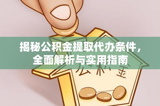 泗县揭秘公积金提取代办条件，全面解析与实用指南