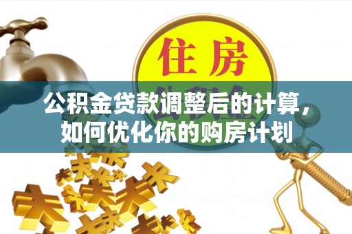 泗县公积金贷款调整后的计算，如何优化你的购房计划