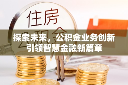 泗县探索未来，公积金业务创新引领智慧金融新篇章