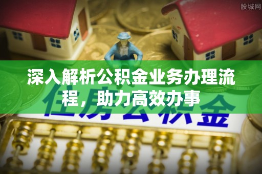 泗县深入解析公积金业务办理流程，助力高效办事