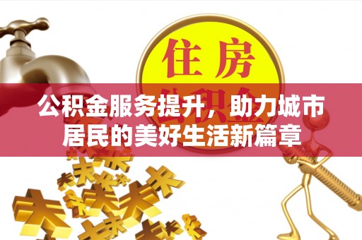 泗县公积金服务提升，助力城市居民的美好生活新篇章