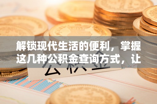 泗县解锁现代生活的便利，掌握这几种公积金查询方式，让理财更轻松