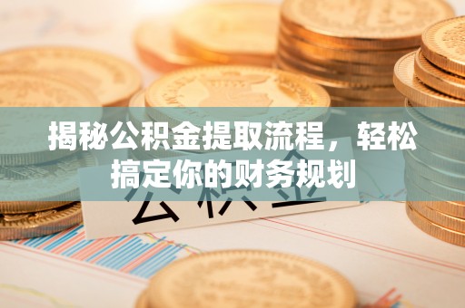 泗县揭秘公积金提取流程，轻松搞定你的财务规划