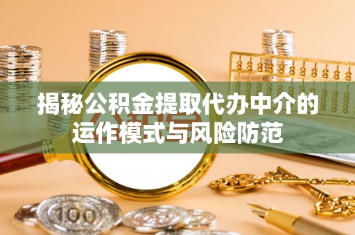 泗县揭秘公积金提取代办中介的运作模式与风险防范