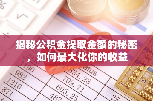 泗县揭秘公积金提取金额的秘密，如何最大化你的收益