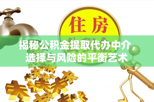 泗县揭秘公积金提取代办中介，选择与风险的平衡艺术