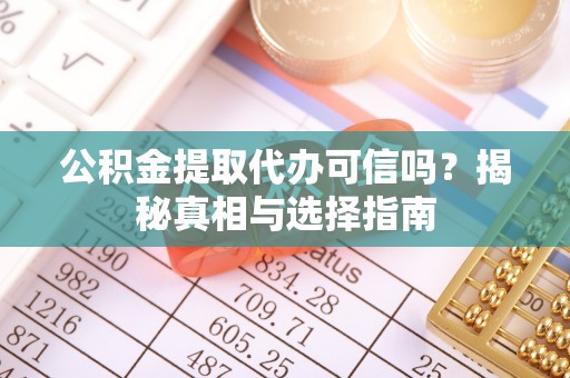 泗县公积金提取代办可信吗？揭秘真相与选择指南