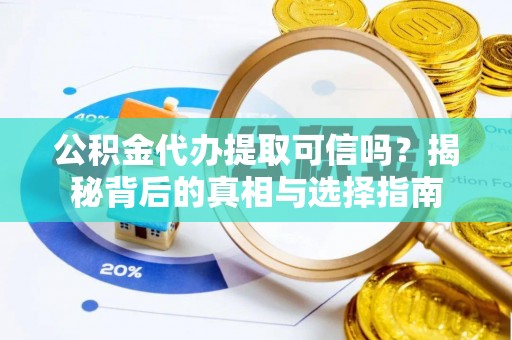 泗县公积金代办提取可信吗？揭秘背后的真相与选择指南