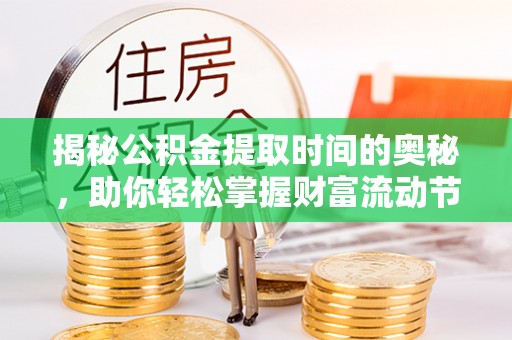 泗县揭秘公积金提取时间的奥秘，助你轻松掌握财富流动节奏