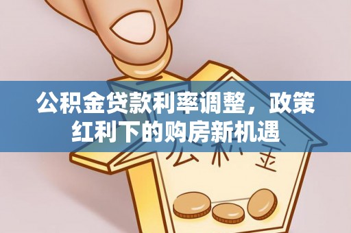 泗县公积金贷款利率调整，政策红利下的购房新机遇