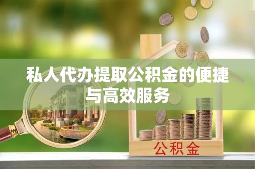 泗县私人代办提取公积金的便捷与高效服务