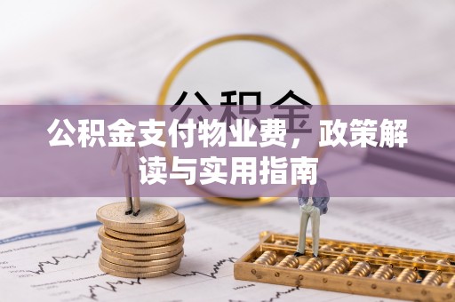 泗县公积金支付物业费，政策解读与实用指南