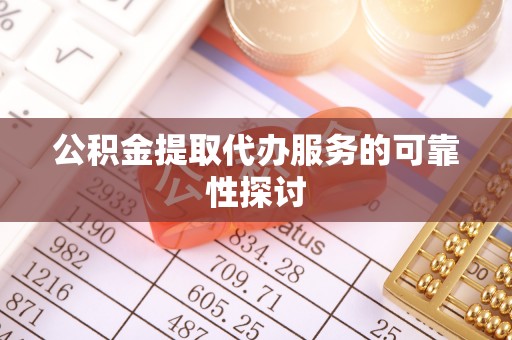 泗县公积金提取代办服务的可靠性探讨
