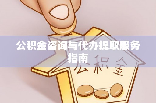 泗县公积金咨询与代办提取服务指南